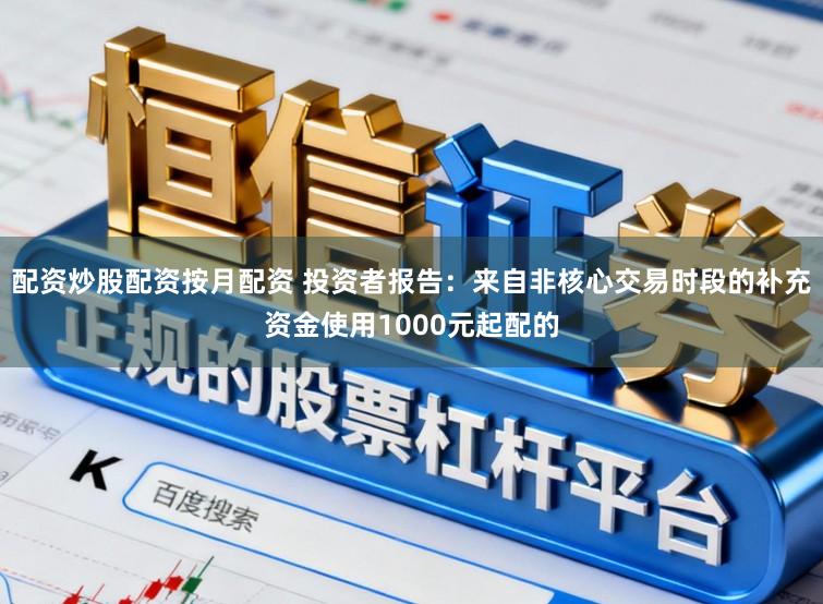 配资炒股配资按月配资 投资者报告：来自非核心交易时段的补充资金使用1000元起配的