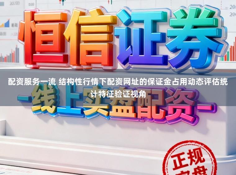 配资服务一流 结构性行情下配资网址的保证金占用动态评估统计特征验证视角