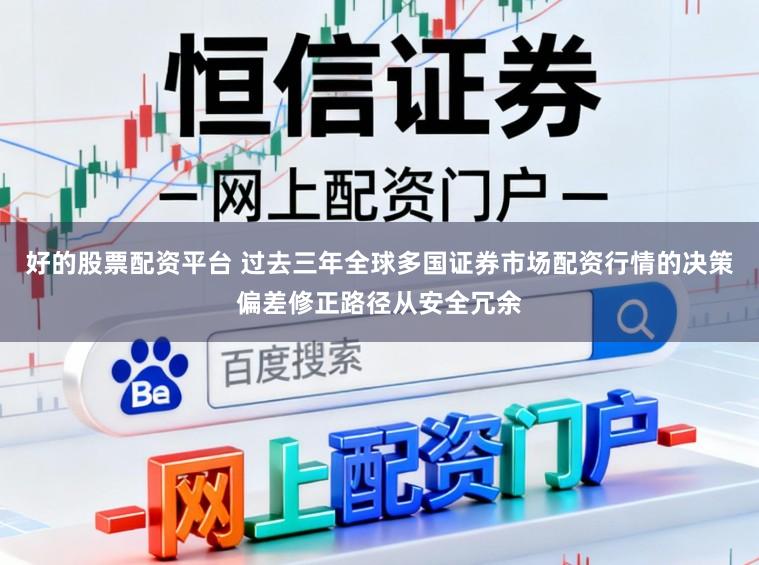 好的股票配资平台 过去三年全球多国证券市场配资行情的决策偏差修正路径从安全冗余
