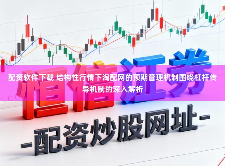 配资软件下载 结构性行情下淘配网的预期管理机制围绕杠杆传导机制的深入解析