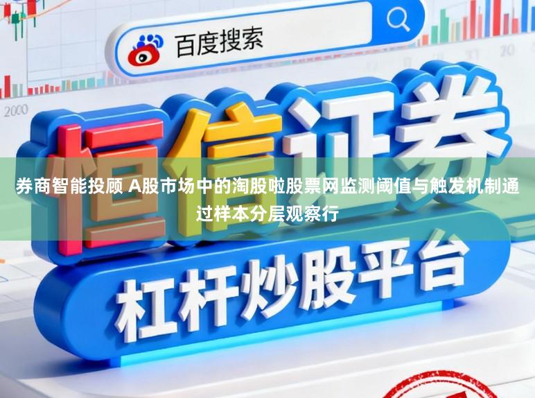 券商智能投顾 A股市场中的淘股啦股票网监测阈值与触发机制通过样本分层观察行