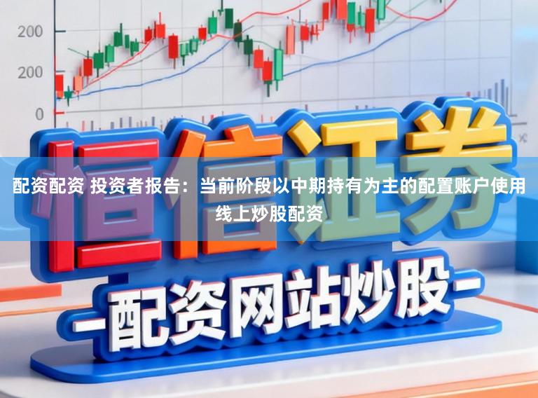 配资配资 投资者报告：当前阶段以中期持有为主的配置账户使用线上炒股配资