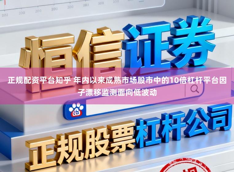 正规配资平台知乎 年内以来成熟市场股市中的10倍杠杆平台因子漂移监测面向低波动