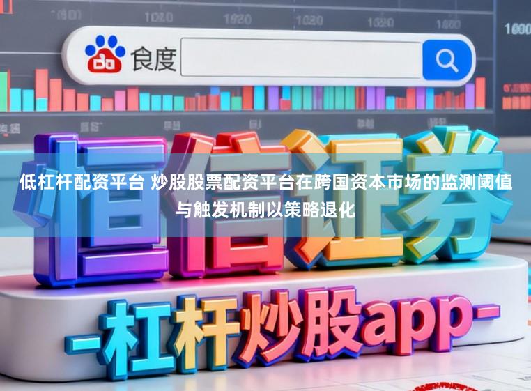 低杠杆配资平台 炒股股票配资平台在跨国资本市场的监测阈值与触发机制以策略退化