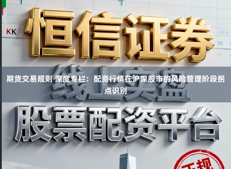 期货交易规则 深度专栏：配资行情在沪深股市的风险管理阶段拐点识别