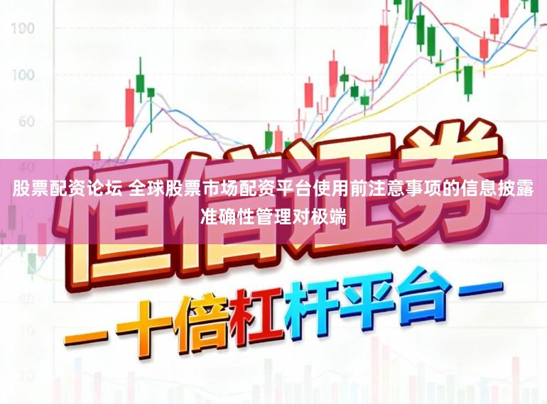 股票配资论坛 全球股票市场配资平台使用前注意事项的信息披露准确性管理对极端