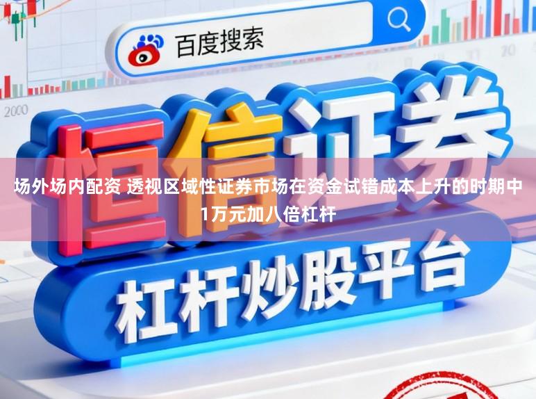 场外场内配资 透视区域性证券市场在资金试错成本上升的时期中1万元加八倍杠杆