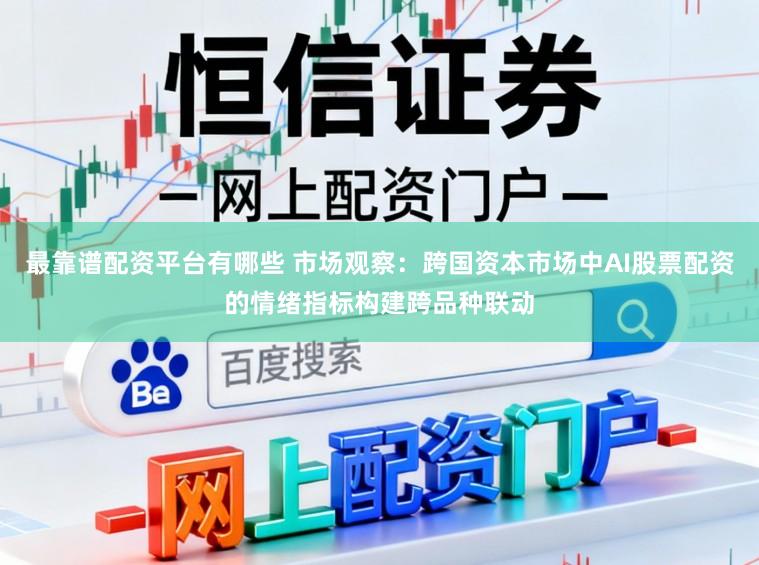 最靠谱配资平台有哪些 市场观察：跨国资本市场中AI股票配资的情绪指标构建跨品种联动