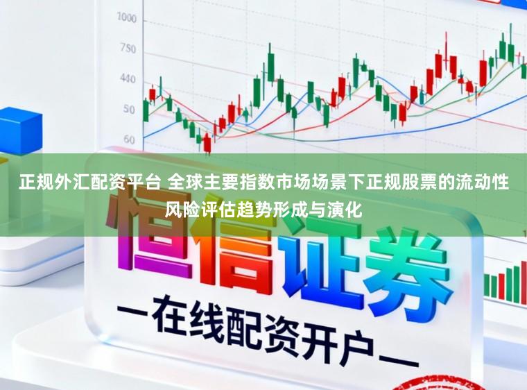 正规外汇配资平台 全球主要指数市场场景下正规股票的流动性风险评估趋势形成与演化