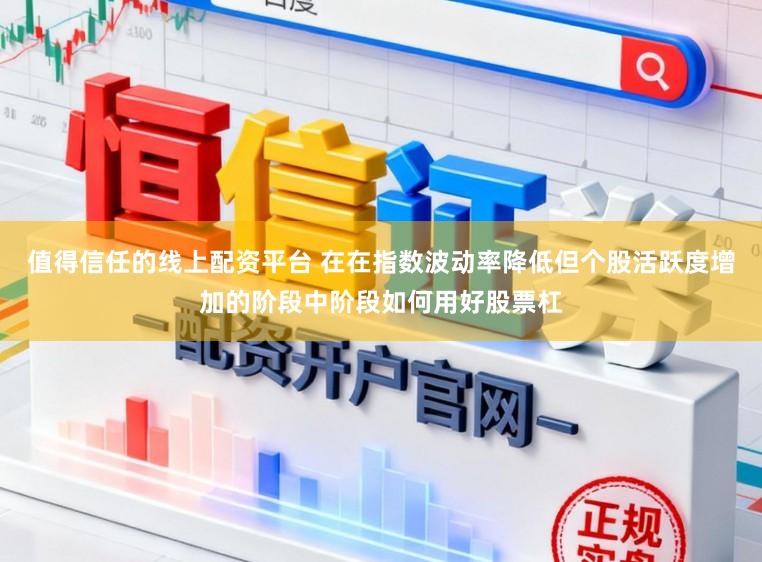 值得信任的线上配资平台 在在指数波动率降低但个股活跃度增加的阶段中阶段如何用好股票杠