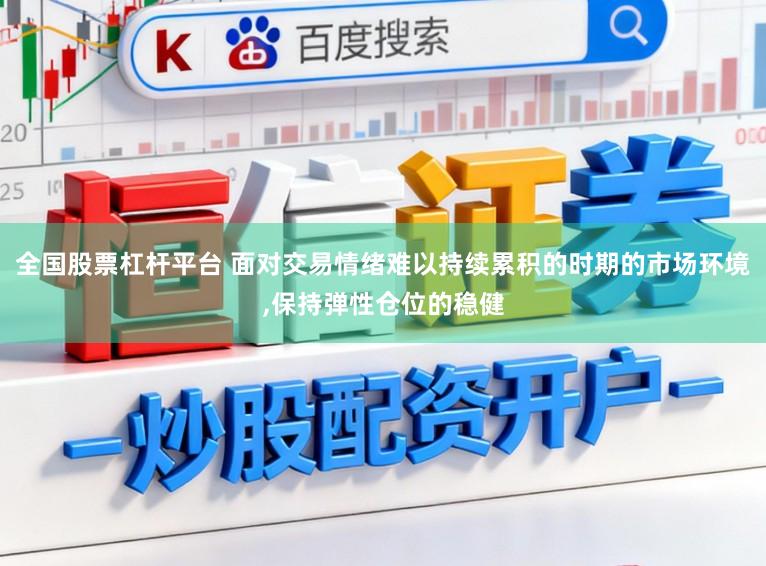 全国股票杠杆平台 面对交易情绪难以持续累积的时期的市场环境，保持弹性仓位的稳健