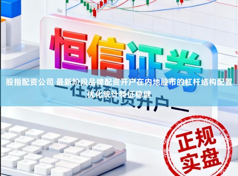 股指配资公司 最新阶段品牌配资开户在内地股市的杠杆结构配置优化统计特征稳健