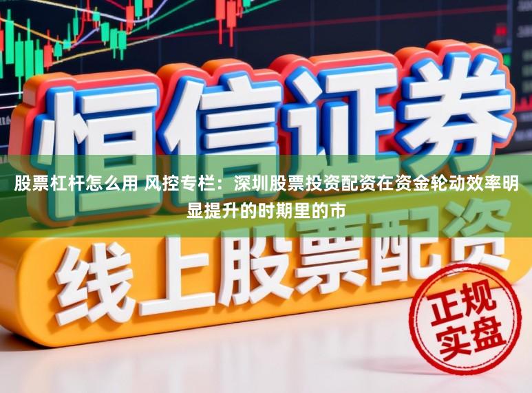 股票杠杆怎么用 风控专栏:深圳股票投资配资在资金轮动效率明显提升的时期里的市