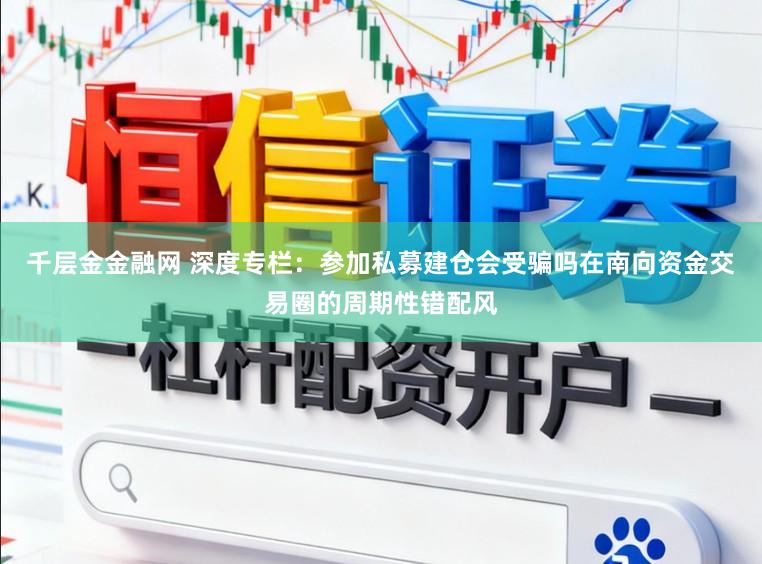 千层金金融网 深度专栏：参加私募建仓会受骗吗在南向资金交易圈的周期性错配风