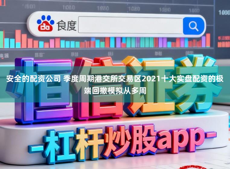 安全的配资公司 季度周期港交所交易区2021十大实盘配资的极端回撤模拟从多周