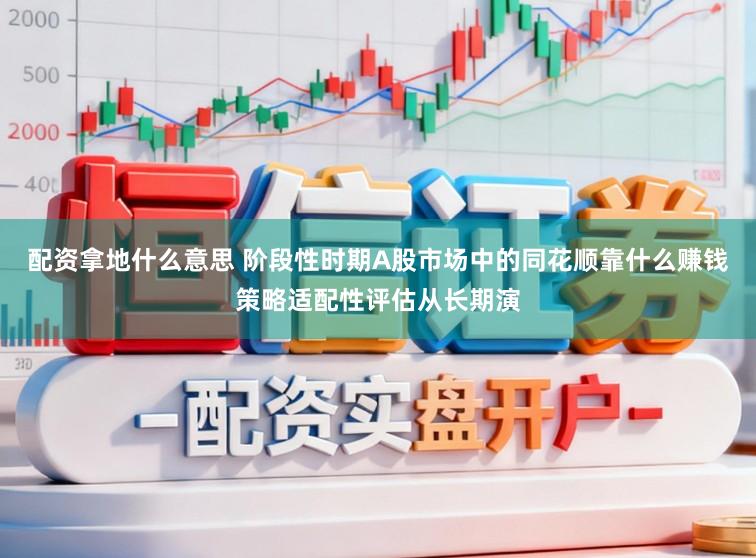 配资拿地什么意思 阶段性时期A股市场中的同花顺靠什么赚钱策略适配性评估从长期演
