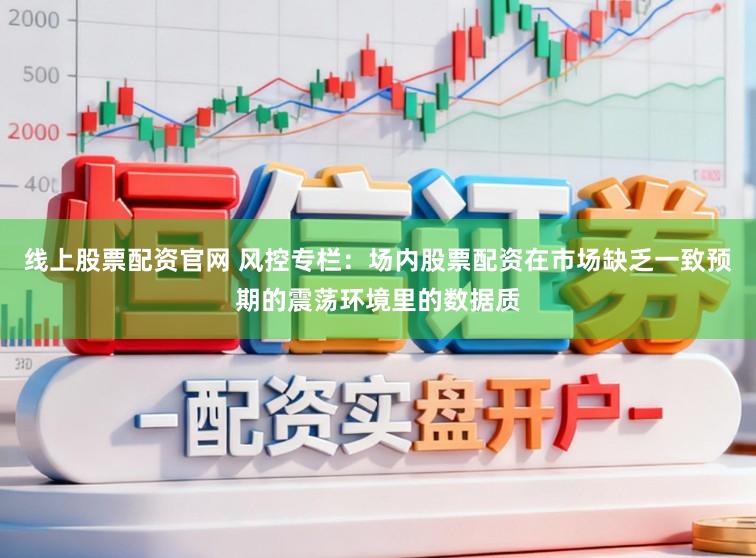 线上股票配资官网 风控专栏：场内股票配资在市场缺乏一致预期的震荡环境里的数据质