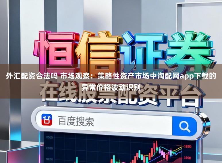 外汇配资合法吗 市场观察：策略性资产市场中淘配网app下载的异常价格波动识别