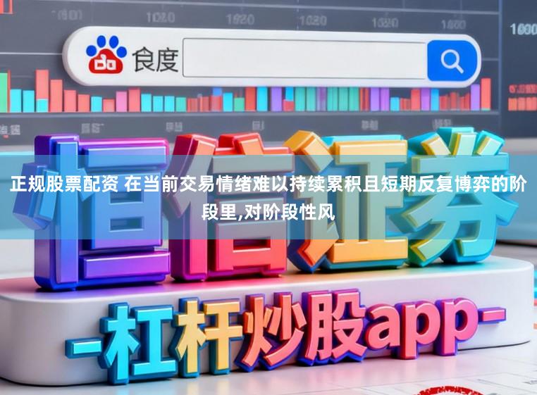 正规股票配资 在当前交易情绪难以持续累积且短期反复博弈的阶段里，对阶段性风