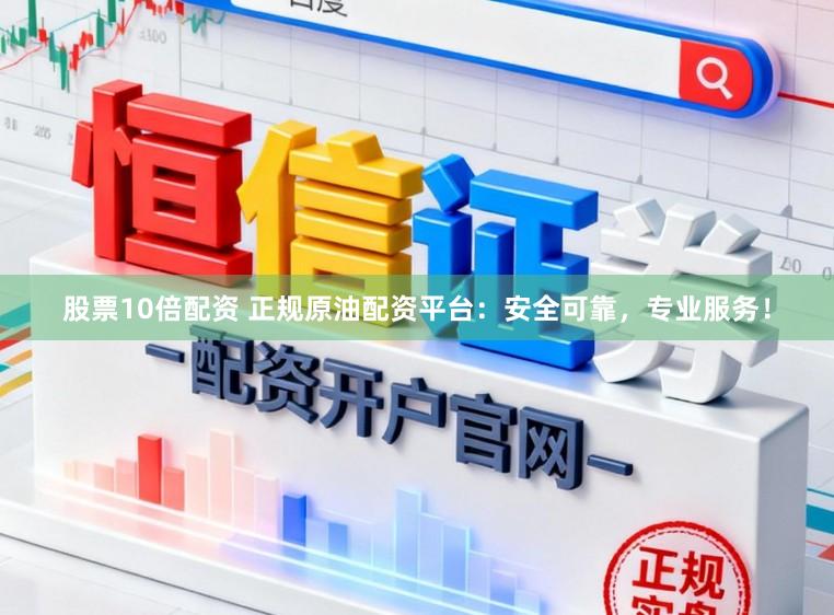 股票10倍配资 正规原油配资平台：安全可靠，专业服务！
