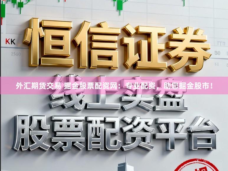 外汇期货交易 掘金股票配资网:专业配资,助您掘金股市!