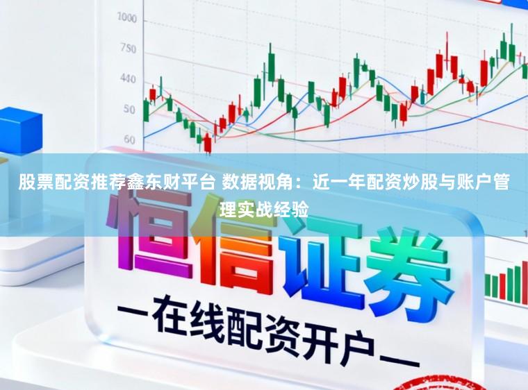 股票配资推荐鑫东财平台 数据视角：近一年配资炒股与账户管理实战经验