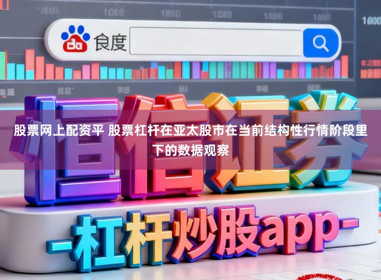 股票网上配资平 股票杠杆在亚太股市在当前结构性行情阶段里下的数据观察