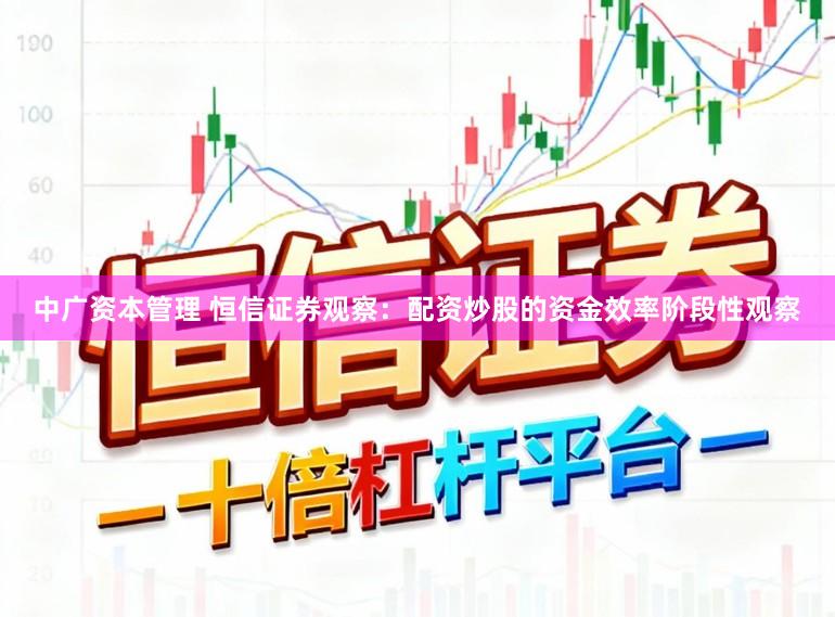 中广资本管理 恒信证券观察：配资炒股的资金效率阶段性观察