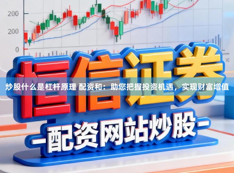 炒股什么是杠杆原理 配资和:助您把握投资机遇,实现财富增值