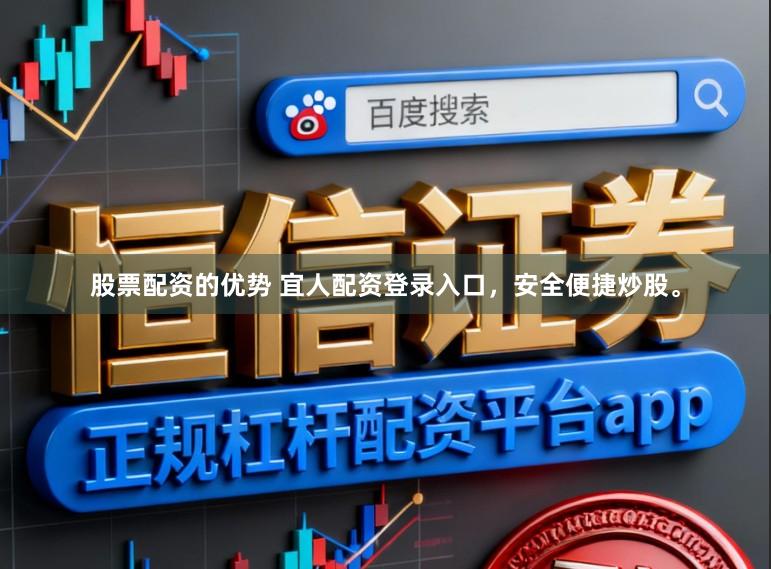 股票配资的优势 宜人配资登录入口,安全便捷炒股。