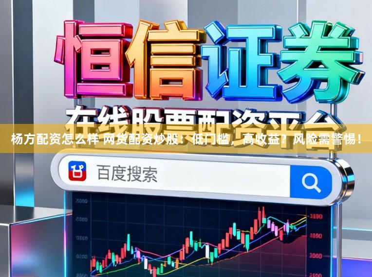 杨方配资怎么样 网货配资炒股：低门槛，高收益？风险需警惕！