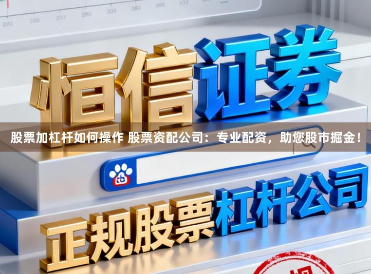 股票加杠杆如何操作 股票资配公司:专业配资,助您股市掘金!