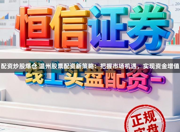 配资炒股爆仓 温州股票配资新策略:把握市场机遇,实现资金增值
