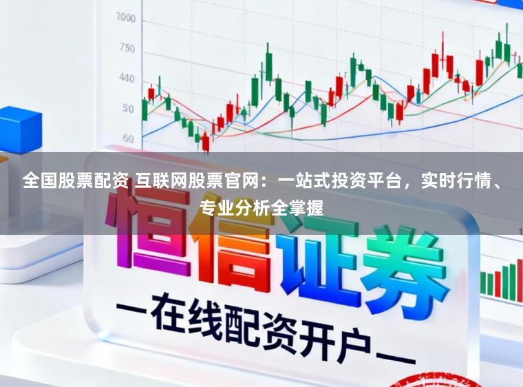 全国股票配资 互联网股票官网:一站式投资平台,实时行情、专业分析全掌握