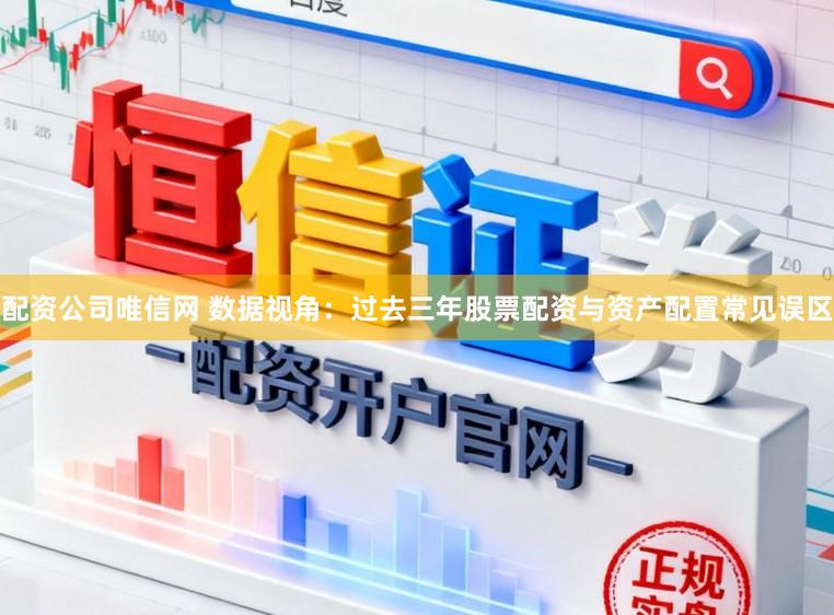 配资公司唯信网 数据视角:过去三年股票配资与资产配置常见误区