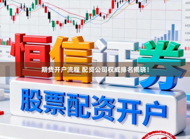 期货开户流程 配资公司权威排名揭晓！
