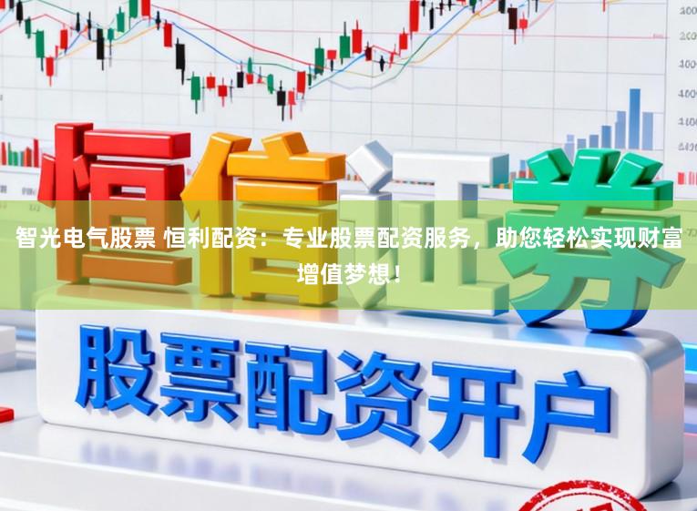 智光电气股票 恒利配资:专业股票配资服务,助您轻松实现财富增值梦想!