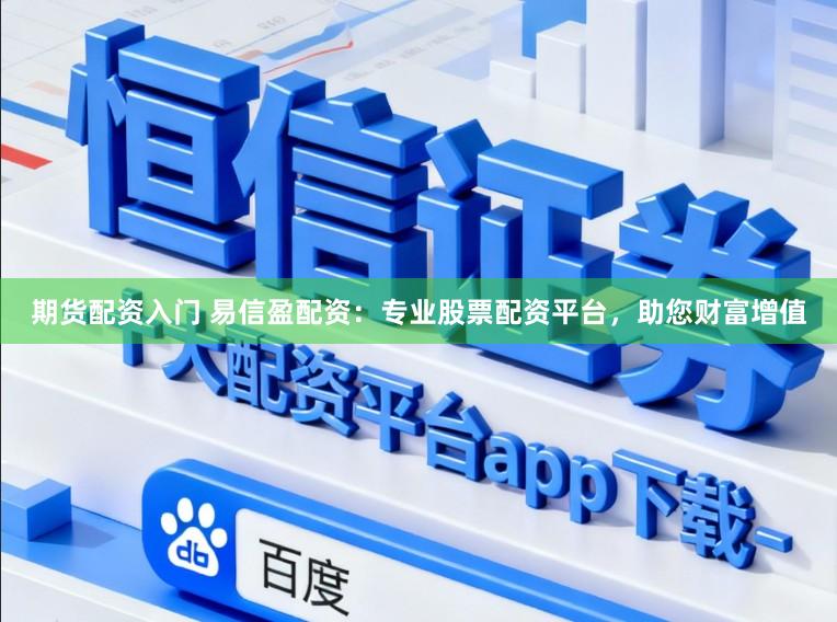 期货配资入门 易信盈配资:专业股票配资平台,助您财富增值