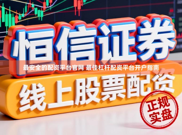 最安全的配资平台官网 最佳杠杆配资平台开户指南