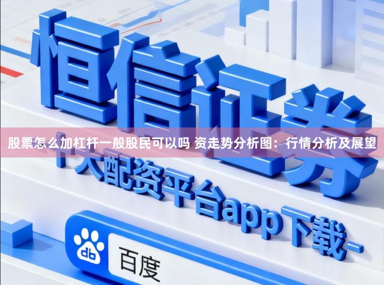 股票怎么加杠杆一般股民可以吗 资走势分析图:行情分析及展望