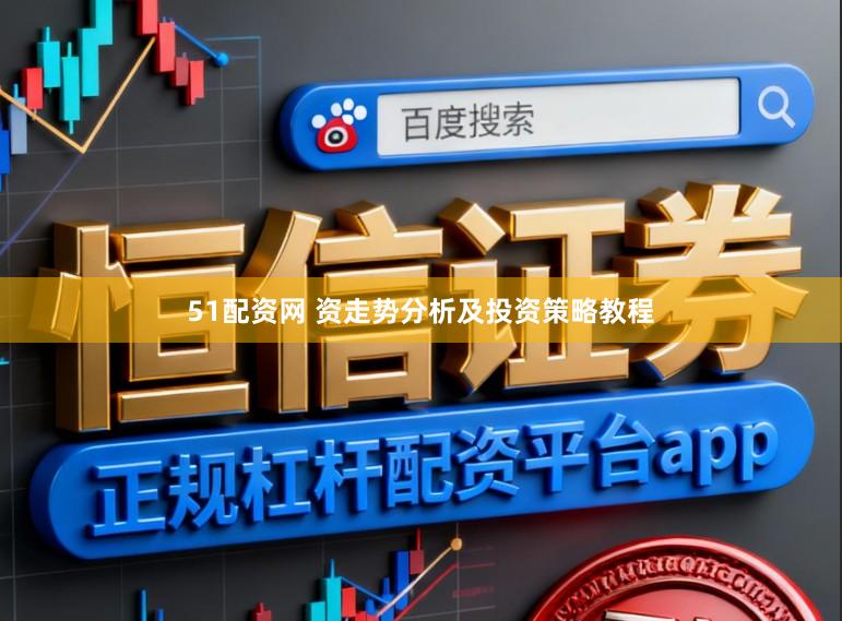 51配资网 资走势分析及投资策略教程