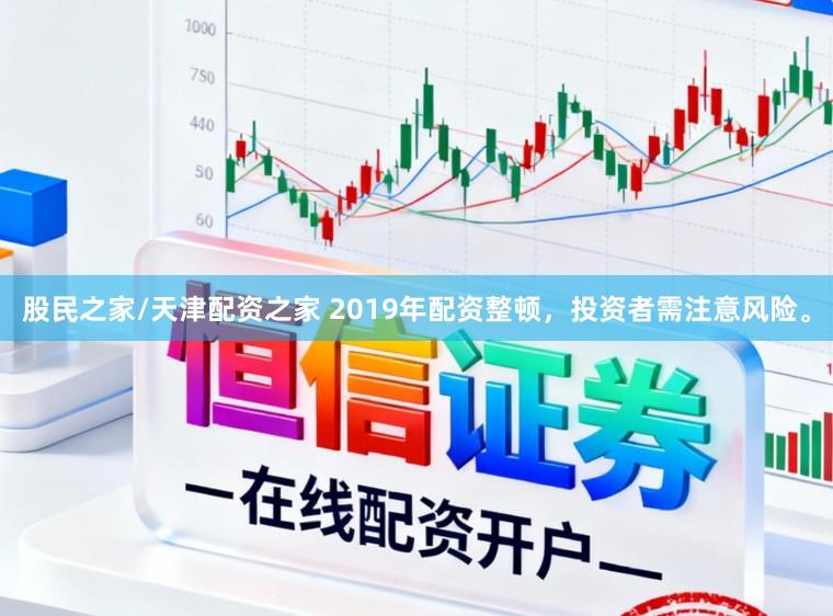 股民之家/天津配资之家 2019年配资整顿，投资者需注意风险。