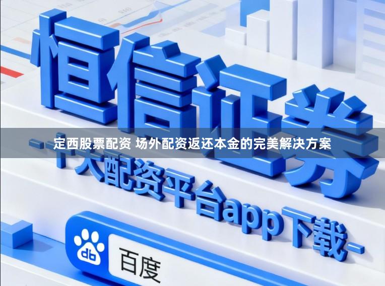 定西股票配资 场外配资返还本金的完美解决方案