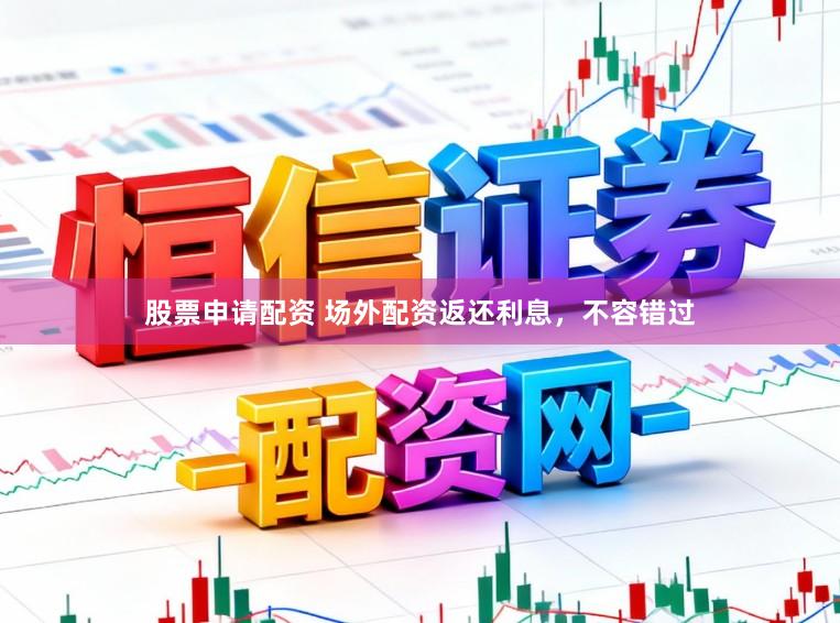 股票申请配资 场外配资返还利息，不容错过