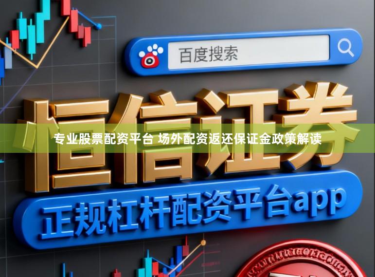 专业股票配资平台 场外配资返还保证金政策解读