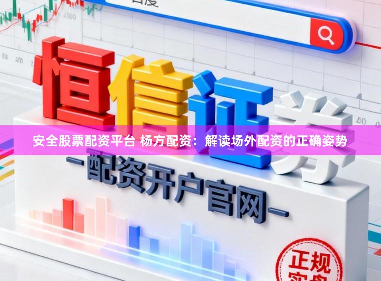安全股票配资平台 杨方配资：解读场外配资的正确姿势