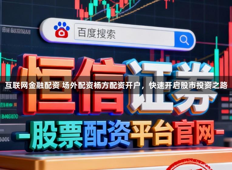 互联网金融配资 场外配资杨方配资开户，快速开启股市投资之路