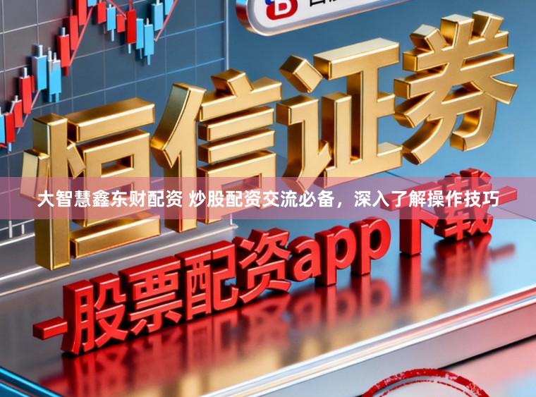 大智慧鑫东财配资 炒股配资交流必备,深入了解操作技巧