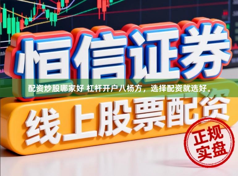配资炒股哪家好 杠杆开户八杨方，选择配资就选好。