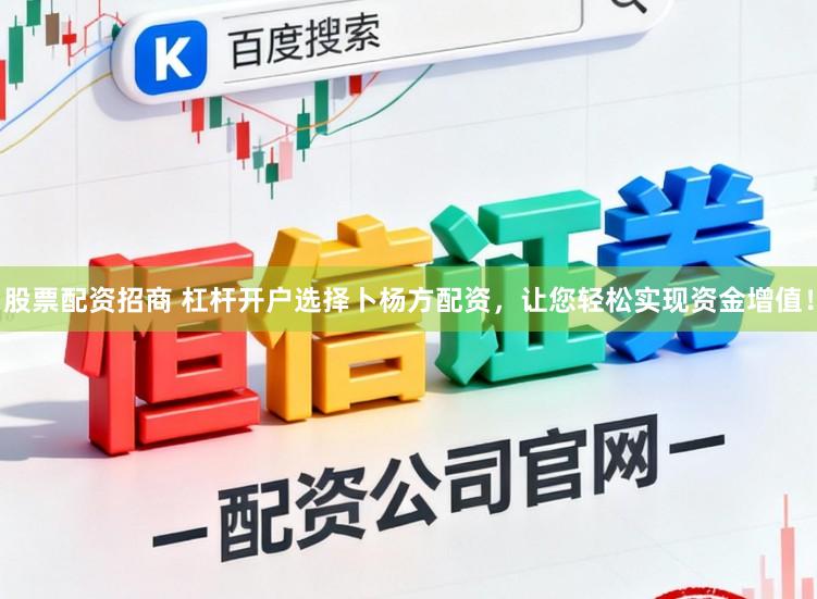 股票配资招商 杠杆开户选择卜杨方配资,让您轻松实现资金增值!